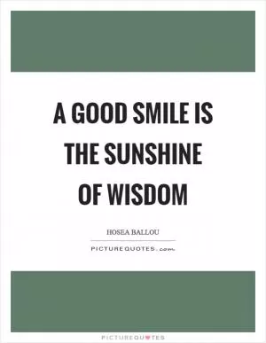 A good smile is the sunshine of wisdom Picture Quote #1