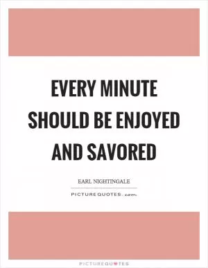 Every minute should be enjoyed and savored Picture Quote #1