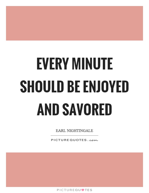 Every minute should be enjoyed and savored Picture Quote #1