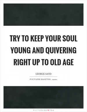 Try to keep your soul young and quivering right up to old age Picture Quote #1