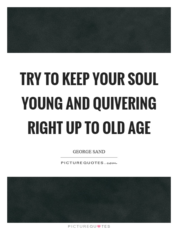 Try to keep your soul young and quivering right up to old age Picture Quote #1
