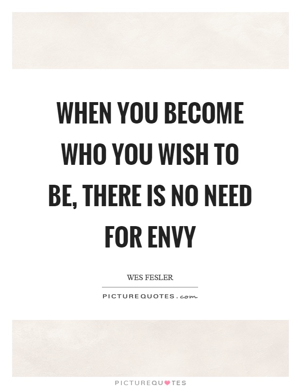 When you become who you wish to be, there is no need for envy Picture Quote #1