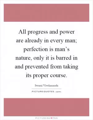 All progress and power are already in every man; perfection is man’s nature, only it is barred in and prevented from taking its proper course Picture Quote #1