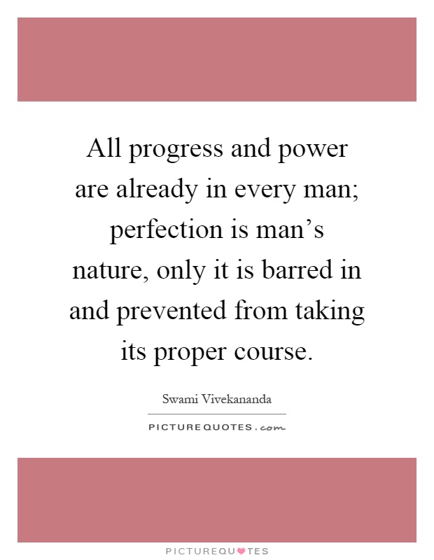 All progress and power are already in every man; perfection is man's nature, only it is barred in and prevented from taking its proper course Picture Quote #1