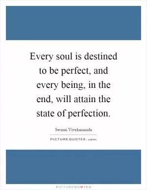 Every soul is destined to be perfect, and every being, in the end, will attain the state of perfection Picture Quote #1