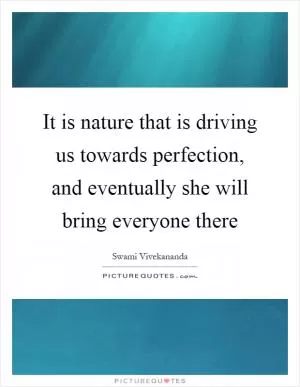 It is nature that is driving us towards perfection, and eventually she will bring everyone there Picture Quote #1