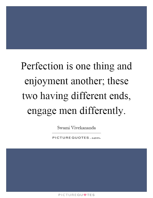 Perfection is one thing and enjoyment another; these two having different ends, engage men differently Picture Quote #1