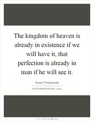 The kingdom of heaven is already in existence if we will have it, that perfection is already in man if he will see it Picture Quote #1
