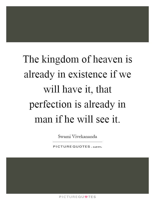 The kingdom of heaven is already in existence if we will have it, that perfection is already in man if he will see it Picture Quote #1