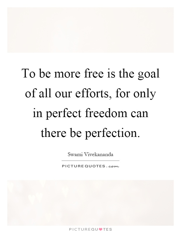 To be more free is the goal of all our efforts, for only in perfect freedom can there be perfection Picture Quote #1