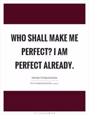 Who shall make me perfect? I am perfect already Picture Quote #1