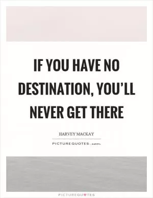 If you have no destination, you’ll never get there Picture Quote #1