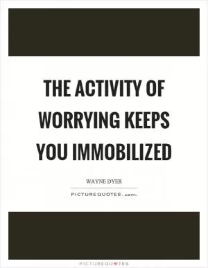 The activity of worrying keeps you immobilized Picture Quote #1