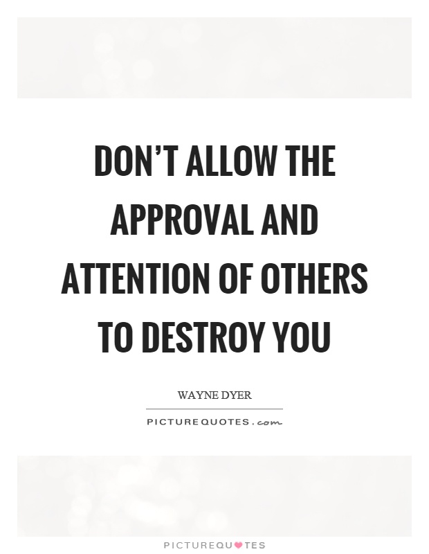 Don't allow the approval and attention of others to destroy you Picture Quote #1