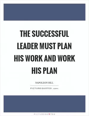 The successful leader must plan his work and work his plan Picture Quote #1