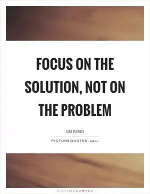 Focus on the solution, not on the problem Picture Quote #1