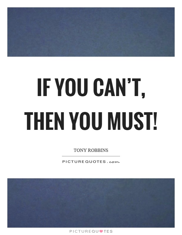 If you can't, then you must! Picture Quote #1