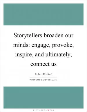 Storytellers broaden our minds: engage, provoke, inspire, and ultimately, connect us Picture Quote #1