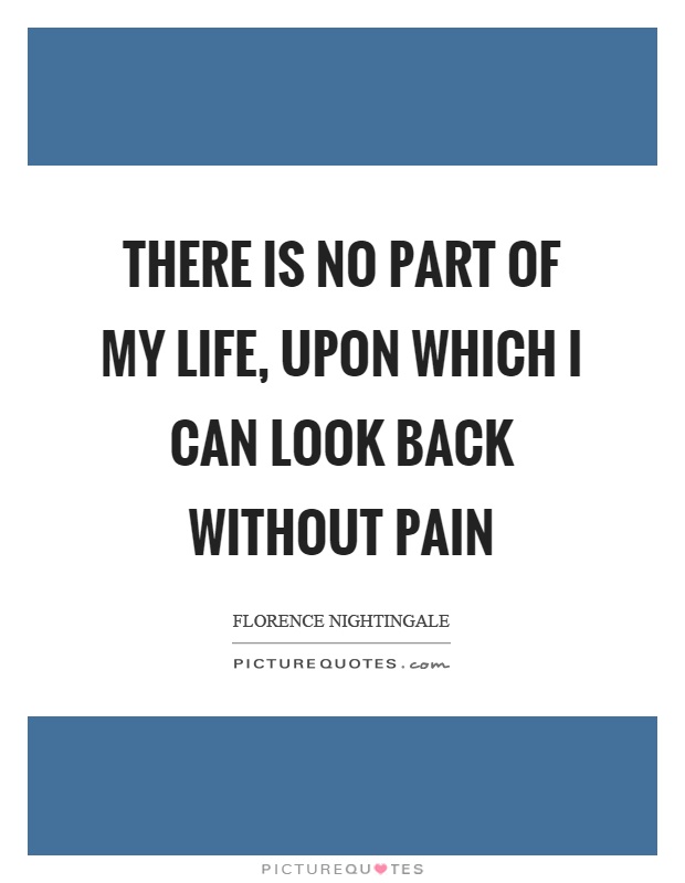 There is no part of my life, upon which I can look back without pain Picture Quote #1