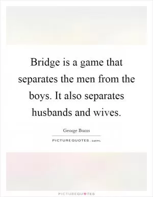 Bridge is a game that separates the men from the boys. It also separates husbands and wives Picture Quote #1