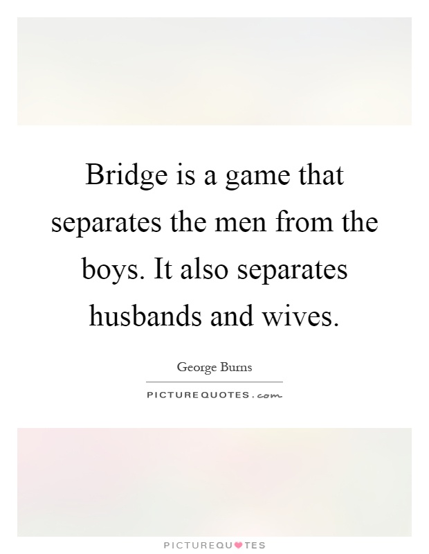 Bridge is a game that separates the men from the boys. It also separates husbands and wives Picture Quote #1