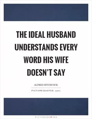 The ideal husband understands every word his wife doesn’t say Picture Quote #1