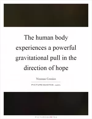 The human body experiences a powerful gravitational pull in the direction of hope Picture Quote #1