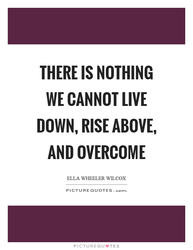 There is nothing we cannot live down, rise above, and overcome Picture Quote #1