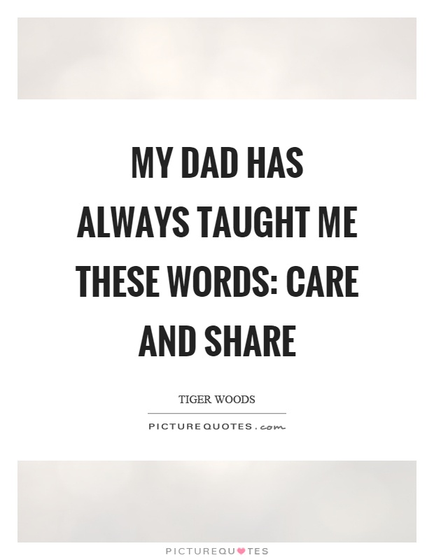 My dad has always taught me these words: care and share Picture Quote #1