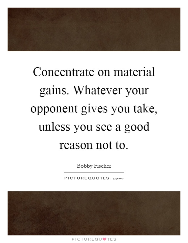 Concentrate on material gains. Whatever your opponent gives you take, unless you see a good reason not to Picture Quote #1
