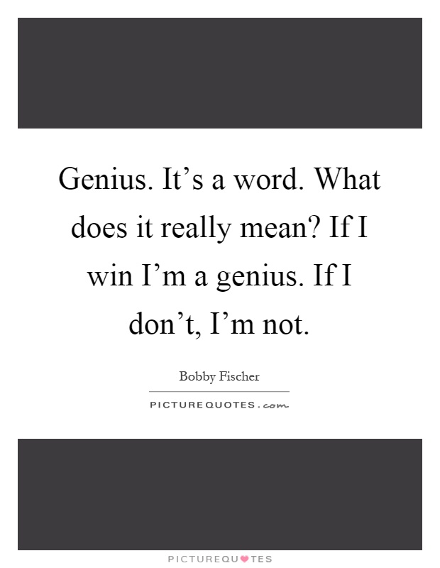 Genius. It's a word. What does it really mean? If I win I'm a genius. If I don't, I'm not Picture Quote #1