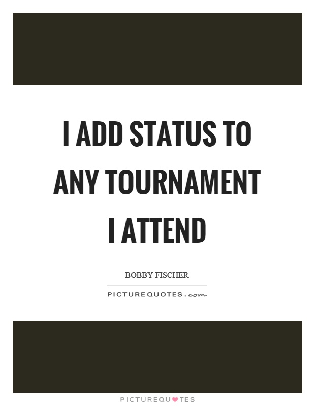 I add status to any tournament I attend Picture Quote #1