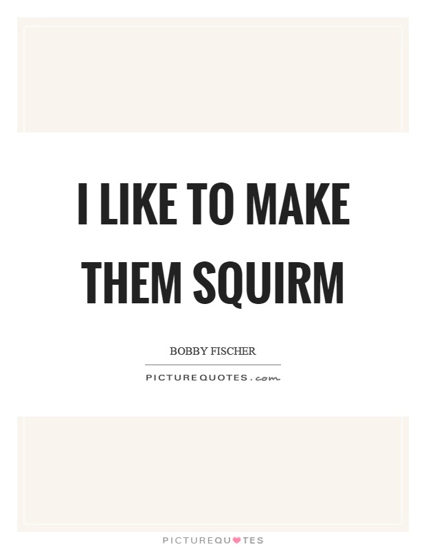 I like to make them squirm Picture Quote #1