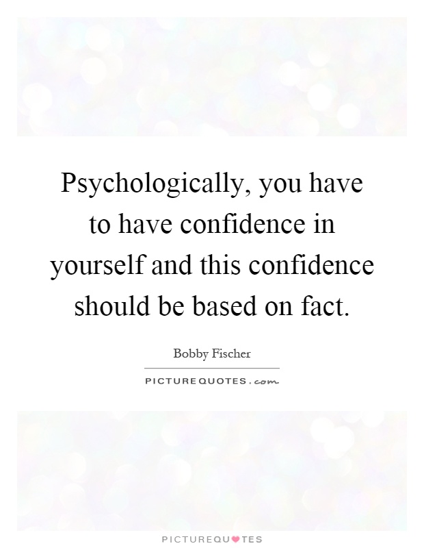 Psychologically, you have to have confidence in yourself and this confidence should be based on fact Picture Quote #1