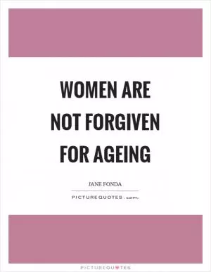 Women are not forgiven for ageing Picture Quote #1