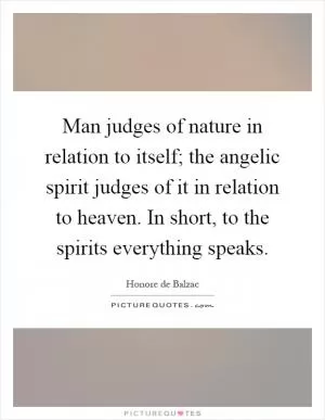 Man judges of nature in relation to itself; the angelic spirit judges of it in relation to heaven. In short, to the spirits everything speaks Picture Quote #1