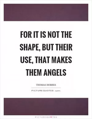 For it is not the shape, but their use, that makes them angels Picture Quote #1