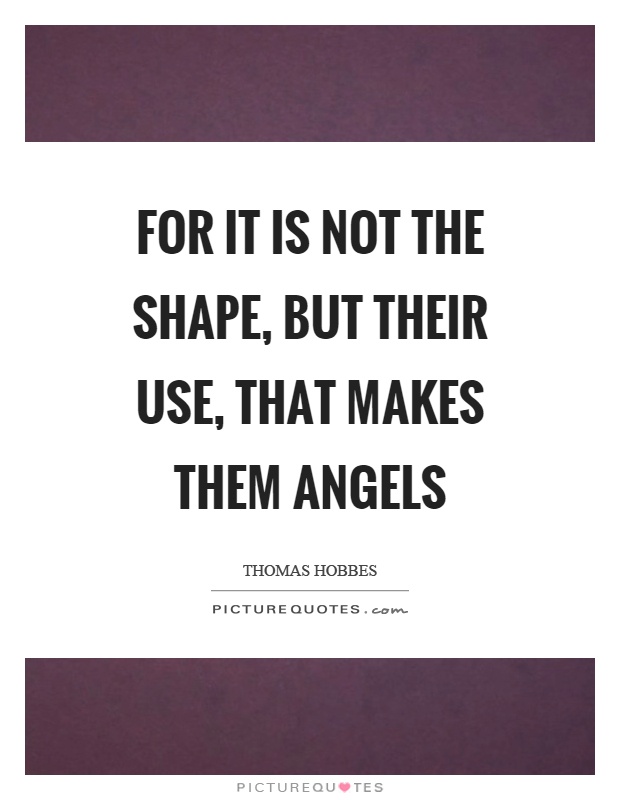 For it is not the shape, but their use, that makes them angels Picture Quote #1