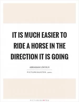 It is much easier to ride a horse in the direction it is going Picture Quote #1