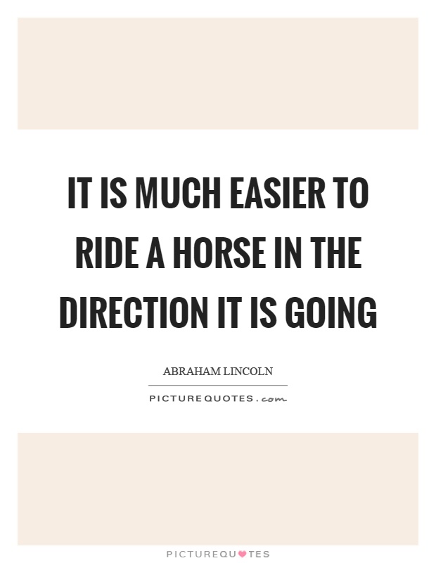It is much easier to ride a horse in the direction it is going Picture Quote #1