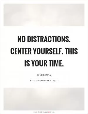 No distractions. Center yourself. This is your time Picture Quote #1