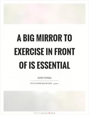 A big mirror to exercise in front of is essential Picture Quote #1