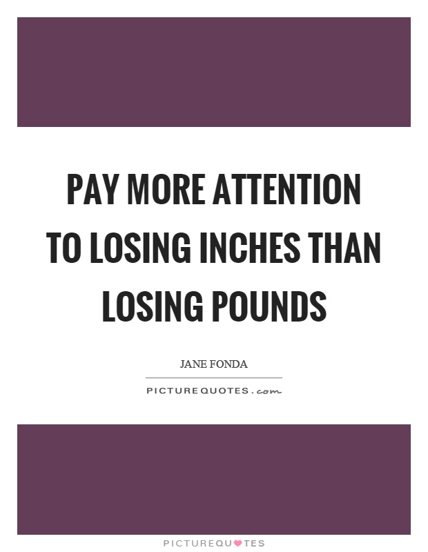 Pay more attention to losing inches than losing pounds Picture Quote #1