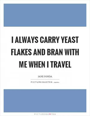 I always carry yeast flakes and bran with me when I travel Picture Quote #1