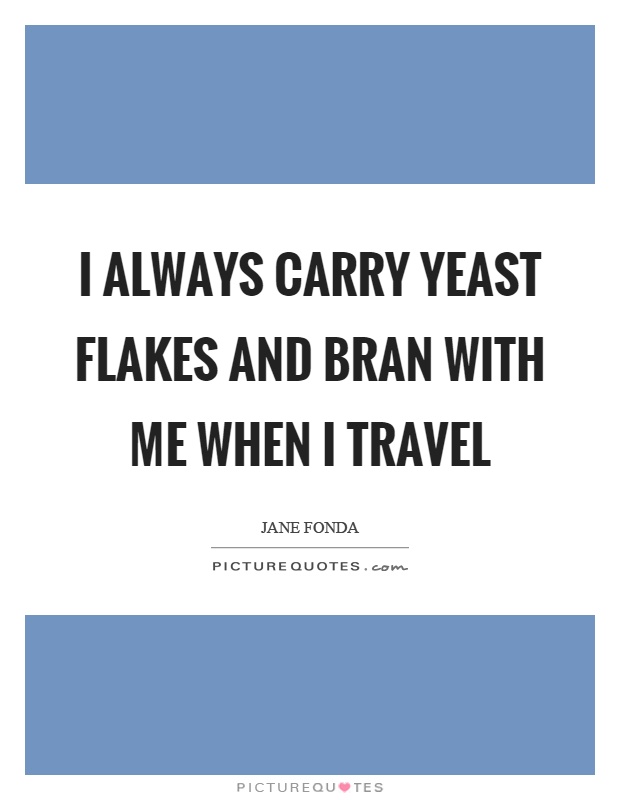 I always carry yeast flakes and bran with me when I travel Picture Quote #1