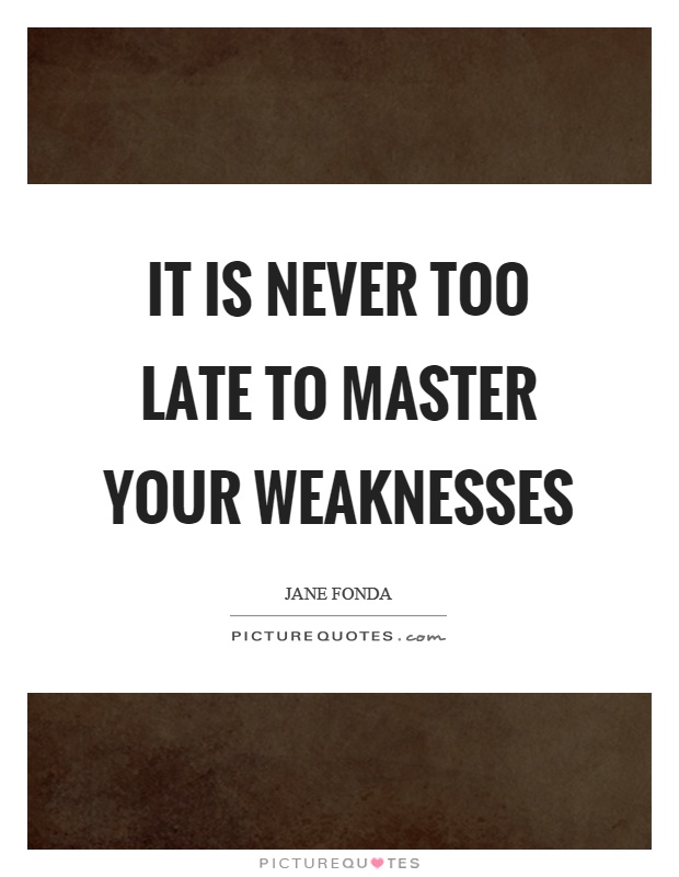 It is never too late to master your weaknesses Picture Quote #1