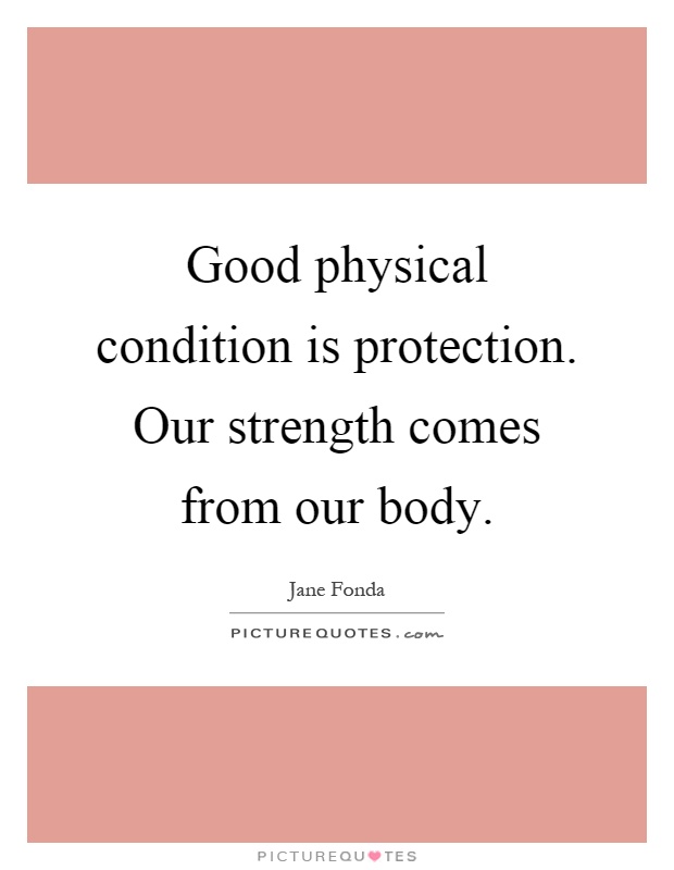 Good physical condition is protection. Our strength comes from our body Picture Quote #1