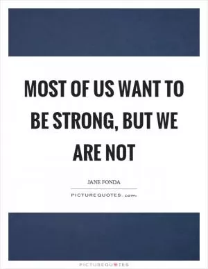 Most of us want to be strong, but we are not Picture Quote #1