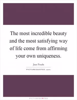 The most incredible beauty and the most satisfying way of life come from affirming your own uniqueness Picture Quote #1