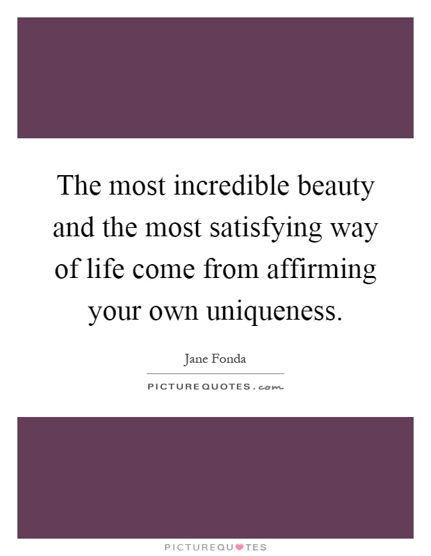 The most incredible beauty and the most satisfying way of life come from affirming your own uniqueness Picture Quote #1